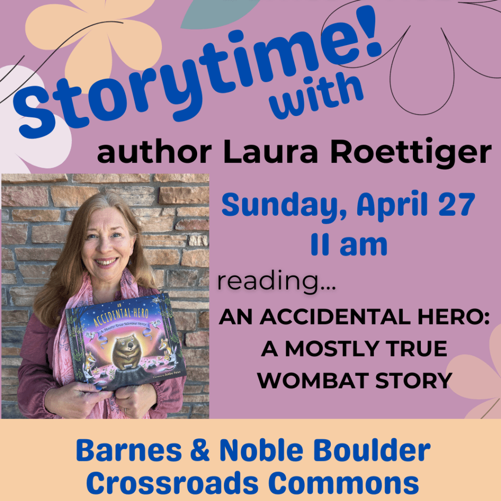 Storytime at Barnes and Noble in Boulder Colorado reading An Accidental Hero: A Mostly True Wombat Story by Laura Roettiger with illustrations by Debbie Palen
Sunday, April 27, 2025 11 am